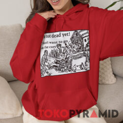 I'm Not Dead Yet Monty Python Shirt 4 I'm Not Dead Yet Monty Python Hoodie