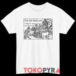 I'm Not Dead Yet Monty Python Shirt