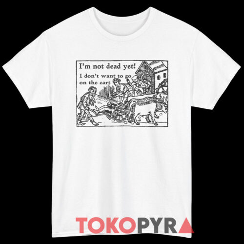 I'm Not Dead Yet Monty Python Shirt I'm Not Dead Yet Monty Python Shirt