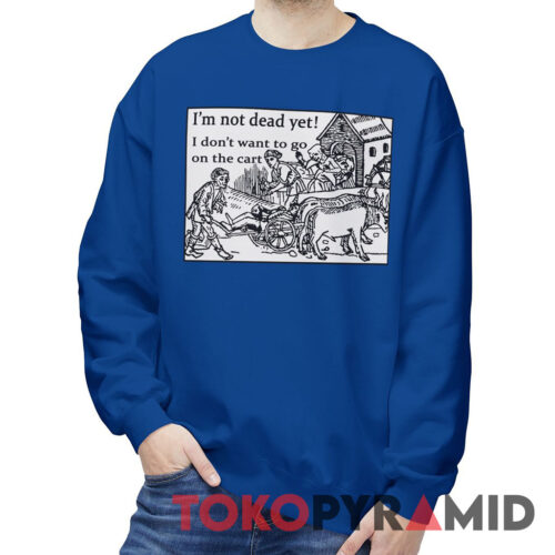 I'm Not Dead Yet Monty Python Sweatshirt I'm Not Dead Yet Monty Python Sweatshirt