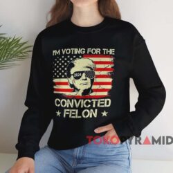 I'm Voting For The Convicted Felon Donald Trump Shirt 4 I’m Voting For The Convicted Felon Donald Trump Shirt Black Sweatshirt