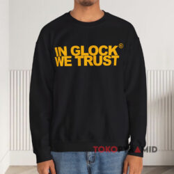 In Glock We Trust T-shirt 3 In Glock We Trust Sweatshirt