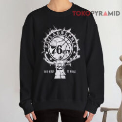 LeBron James 76ers The King Is Here Shirt 3 LeBron James 76ers The King Is Here Sweatshirt
