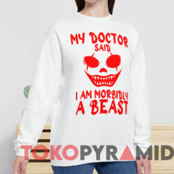 My Doctor Said I Am Morbidly A Beast Shirt 3 My Doctor Said I Am Morbidly A Beast Shirt White Sweatshirt