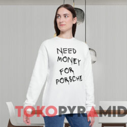 Need Money For Porsche Shirt White Sweatshirt