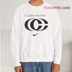 Nike Caitlin Was Here Shirt 3 Nike Caitlin Was Here Sweatshirt