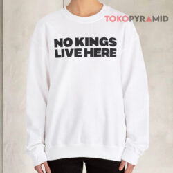 No Kings Live Here Shirt 3 No Kings Live Here Sweatshirt