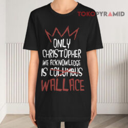 Only Christopher We Acknowledge Is Wallace Black T shirt