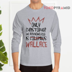 Only Christopher We Acknowledge Is Wallace Long sleeved