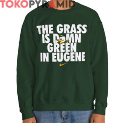 Oregon Ducks The Grass Is Damn Green In Eugene Shirt 4 Oregon Ducks The Grass Is Damn Green In Eugene Shirt