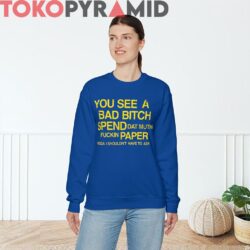 Rare Vintage You See A Bad Bitch Spend Dat Mutha Fuckin Paper Nigga I Shouldn’t Have To Ask Sweatshirt