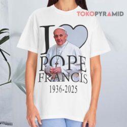 Rip Pope Francis 1936 2025 I Love Pope Francis White T shirt