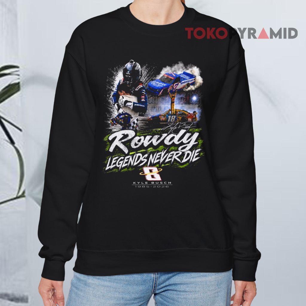 Rowdy Legends Never Die Kyle Busch 1985 2026 Signature Sweatshirt Rowdy Legends Never Die Kyle Busch 1985 2026 Signature Sweatshirt