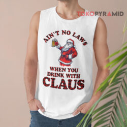 Santa Claus Ain't No Laws When You Drinking With Claus Christmas Sweatshirt 3 Santa Claus Ain't No Laws When You Drinking With Claus Christmas Tank Top