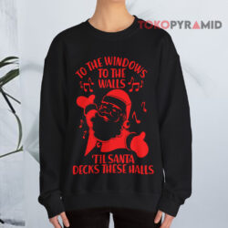 Santa To The Windows To The Walls Til Santa Decks These Halls Black Sweatshirt