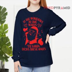 Santa To The Windows To The Walls Til Santa Decks These Halls Long sleeved