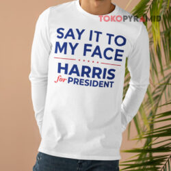 Say It To My Face Harris For President Long sleeved