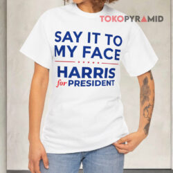 Say It To My Face Harris For President White T shirt