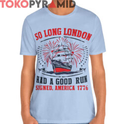 So Long London 4th Of July Shirt Had A Good Run 1776