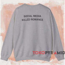 Social Media Killed Romance Shirt 4 Social Media Killed Romance Shirt Grey Sweatshirt