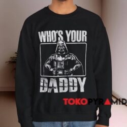 Star Wars Darth Vader Who's Your Daddy Shirt 4 Star Wars Darth Vader Who's Your Daddy Shirt Black Sweatshirt