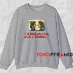 Star Wars I'd Just As Soon Kiss A Wookiee Shirt Grey Sweatshirt