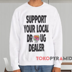Support Your Local Drug Dealer Shirt 3 Support Your Local Drug Dealer Shirt White Sweatshirt