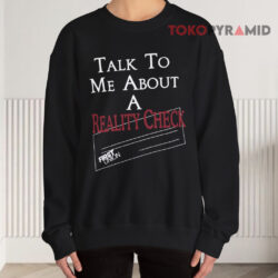 Talk To Me About A Reality Check Shirt 3 Talk To Me About A Reality Check Sweatshirt