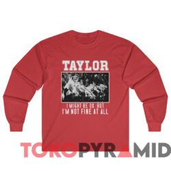Taylor Swift Hardcore I Might Be Ok T-Shirt 2 Taylor Swift Hardcore I Might Be Ok T shirt Red Sweatshirt