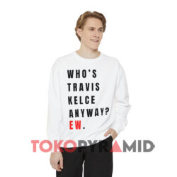Taylor Swift Whos Travis Kelce Anyway Ew Shirt 3 Taylor Swift Who's Travis Kelce Anyway Ew White Sweatshirt