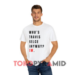 Taylor Swift Whos Travis Kelce Anyway Ew Shirt 1 Taylor Swift Who's Travis Kelce Anyway Ew White T shirt