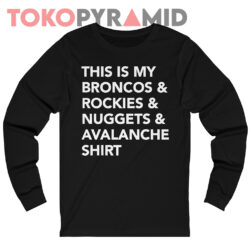 This is my Broncos and Rockies & Nuggets and Avalanche Shirt 3 This Is My Broncos And Rockies & Nuggets And Avalanche Shirt Long Sleeve