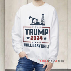 Trump 2024 Drill Baby Drill Shirt 3 Trump 2024 Drill Baby Drill Sweatshirt