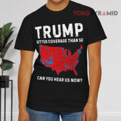 Trump Better Coverage Than 5g Can You Hear Us Now Black T shirt