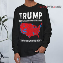 Trump Better Coverage Than 5G Can You Hear Us Now Shirt 4 Trump Better Coverage Than 5g Can You Hear Us Now Long sleeved