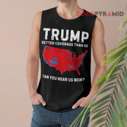 Trump Better Coverage Than 5G Can You Hear Us Now Shirt 2 Trump Better Coverage Than 5g Can You Hear Us Now Tank Top