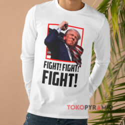 Trump Fight Fight Fight 2024 Shirt 4 Trump Fight Fight Fight 2024 Long sleeved