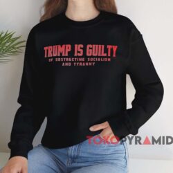 Trump Is Guilty Of Obstructing Socialism And Tyranny Shirt 4 Trump Is Guilty Of Obstructing Socialism And Tyranny Shirt Black Sweatshirt