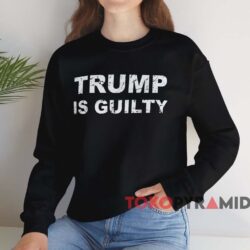 Trump Is Guilty Shirt 4 Trump Is Guilty Shirt Black Sweatshirt