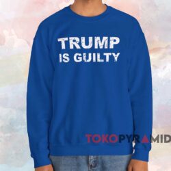 Trump Is Guilty Shirt 3 Trump Is Guilty Shirt Blue Sweatshirt