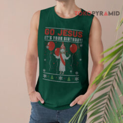 Ugly Christmas Go Jesus It's Your Birthday Sweatshirt 2 Ugly Christmas Go Jesus It's Your Birthday Tank Top
