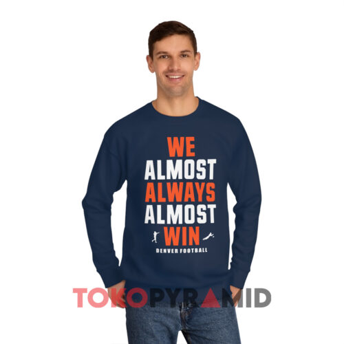 We Almost Always Almost Win Denver Broncos Navy Sweatshirt We Almost Always Almost Win Denver Broncos Navy Sweatshirt