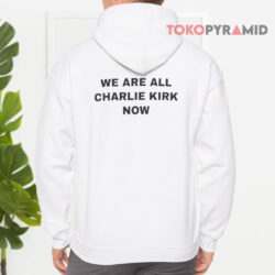 We Are All Charlie Kirk Now T-Shirt 4 We Are All Charlie Kirk Now Hoodie
