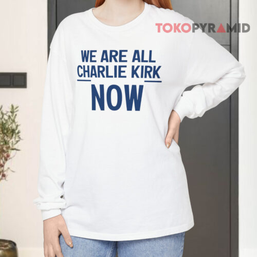 We Are All Charlie Kirk Now Long sleeved We Are All Charlie Kirk Now Long sleeved