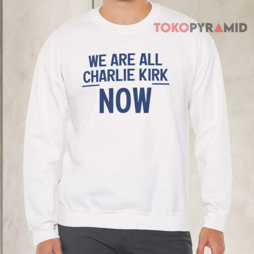 We Are All Charlie Kirk Now Sweatshirt We Are All Charlie Kirk Now Sweatshirt
