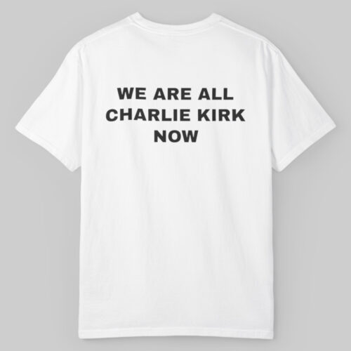 We Are All Charlie Kirk Now T shirt We Are All Charlie Kirk Now T shirt