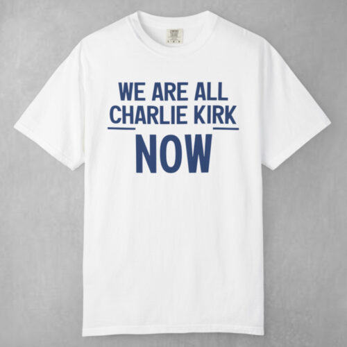 We Are All Charlie Kirk Now T shirt We Are All Charlie Kirk Now T shirt
