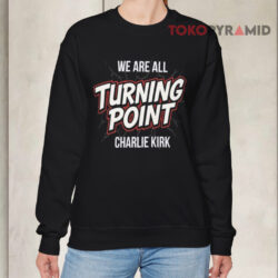 We Are All Turning Point Charlie Kirk Shirt 3 We Are All Turning Point Charlie Kirk Sweatshirt