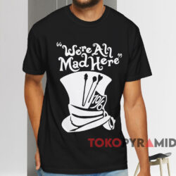 We're All Mad Here T shirt Black T shirt
