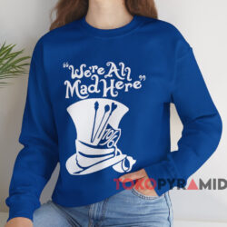 We're All Mad Here T-shirt 4 We're All Mad Here T shirt Blue Sweatshirt